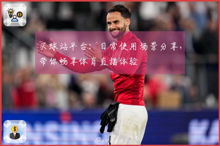 买球站平台：日常使用场景分享，带你畅享体育直播体验