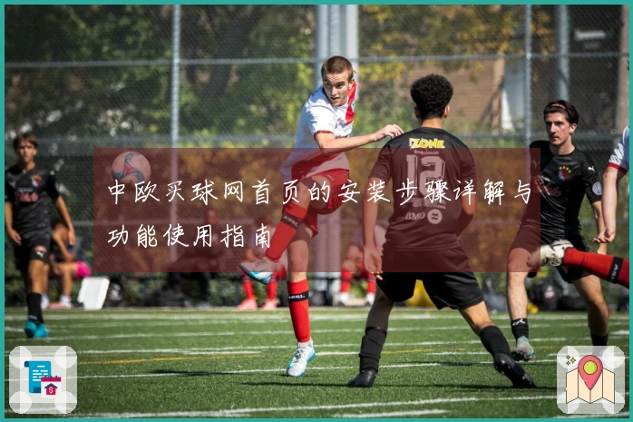 中欧买球网首页的安装步骤详解与功能使用指南