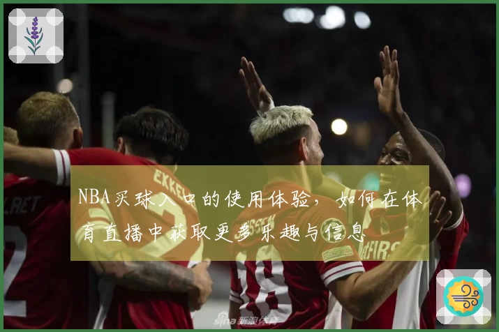 NBA买球入口的使用体验，如何在体育直播中获取更多乐趣与信息