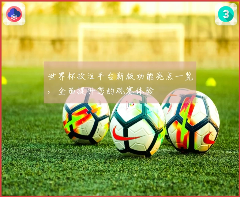 世界杯投注平台新版功能亮点一览，全面提升您的观赛体验