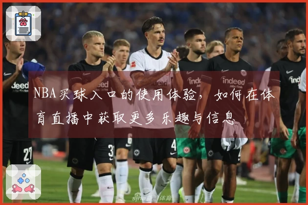NBA买球入口的使用体验，如何在体育直播中获取更多乐趣与信息